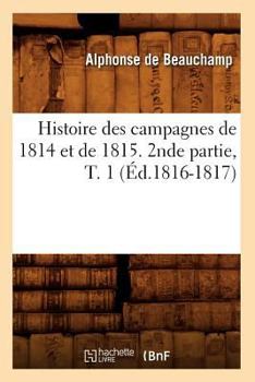 Paperback Histoire Des Campagnes de 1814 Et de 1815. 2nde Partie, T. 1 (Éd.1816-1817) [French] Book