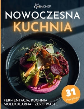 Nowoczesna Kuchnia Fermentacja, Kuchnia Molekularna i Zero Waste: Przepisy i techniki dla pasjonatów gotowania – gotuj kreatywnie, bez marnowania i z pelnym smakiem (Polish Edition)