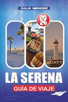 LA SERENA GUÍA DE VIAJE 2026: Planifica, explora y vive como un local, con consejos prácticos sobre vuelos, alojamiento, transporte, idiomas, dinero y joyas ocultas (Spanish Edition)
