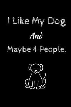I Like My Dog and Maybe 4 People.: Lined Notebook / Journal Gift, 100 Pages, 6x9, Soft Cover, Matte Finish Ruled Pages Journal Diary