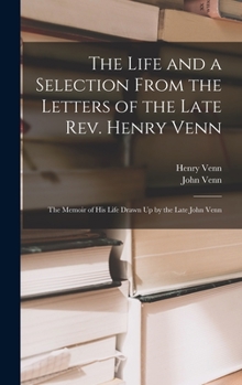 Hardcover The Life and a Selection From the Letters of the Late Rev. Henry Venn: The Memoir of His Life Drawn Up by the Late John Venn Book