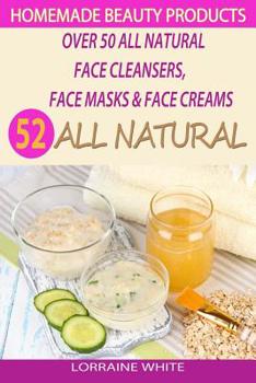 Paperback Homemade Beauty Products: Over 50 All Natural Recipes For Face Masks, Facial Cleansers & Face Creams: Natural Organic Skin Care Recipes For Yout Book