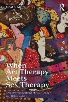 Paperback When Art Therapy Meets Sex Therapy: Creative Explorations of Sex, Gender, and Relationships Book