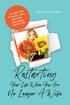 Paperback Restarting Your Life When You Are No Longer A Wife: One gal's tale of humor, tears, and hope after being Left at 50 Book