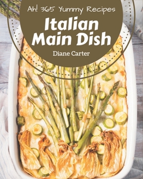 Paperback Ah! 365 Yummy Italian Main Dish Recipes: Everything You Need in One Yummy Italian Main Dish Cookbook! Book