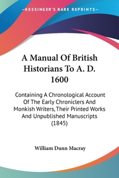 Paperback A Manual Of British Historians To A. D. 1600: Containing A Chronological Account Of The Early Chroniclers And Monkish Writers, Their Printed Works And Book
