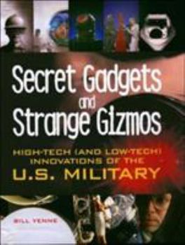 Secret Gadgets and Strange Gizmos: High-Tech (and Low-Tech) Innovations of the U.S. Military