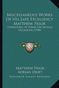 Paperback Miscellaneous Works Of His Late Excellency Matthew Prior: Consisting Of Poems On Several Occasions (1740) Book