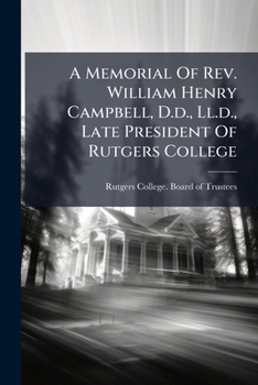 A Memorial Of Rev. William Henry Campbell, D.d., Ll.d., Late President Of Rutgers College