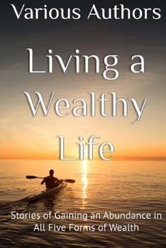 Paperback Living a Wealthy Life: Stories of Gaining an Abundance in All Five Forms of Wealth Book