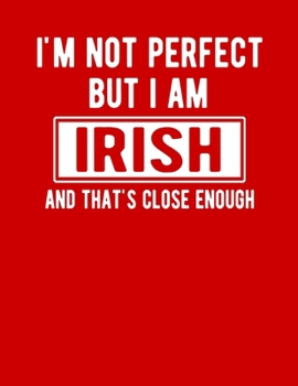 Paperback I'm Not Perfect But I Am Irish And That's Close Enough: Funny Irish Notebook Heritage Gifts 100 Page Notebook 8.5x11 Irish Gifts Book