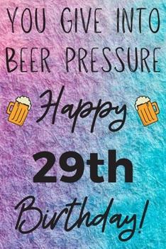 Paperback You Give Into Beer Pressure Happy 29th Birthday: Funny 29th Birthday Gift Journal / Notebook / Diary Quote (6 x 9 - 110 Blank Lined Pages) Book