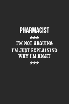 Paperback I'm Not Arguing I'm Just Explaining Why I'm Right Pharmacist Notebook: Lined Notebook / Journal Gift, 120 Pages, 6x9, Soft Cover, Matte Finish Book