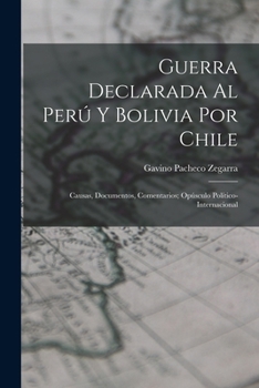 Paperback Guerra Declarada Al Perú Y Bolivia Por Chile: Causas, Documentos, Comentarios; Opúsculo Político-Internacional [Spanish] Book