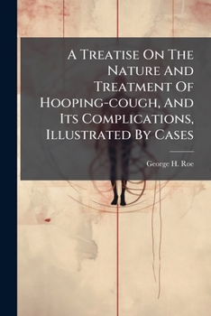 A Treatise On The Nature And Treatment Of Hooping-cough, And Its Complications, Illustrated By Cases: With An Appendix, Containing Hints On The Management Of Children