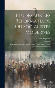 Études Sur Les Réformateurs Ou Socialistes Modernes: Saint-simon, Charles Fourier, Robert Owen, August Comte Et La Philosophie Positive