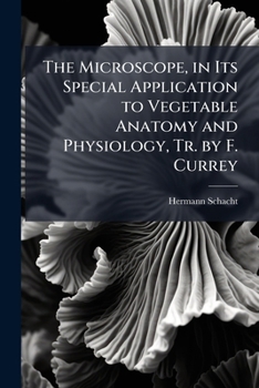 Paperback The Microscope, in Its Special Application to Vegetable Anatomy and Physiology, Tr. by F. Currey Book