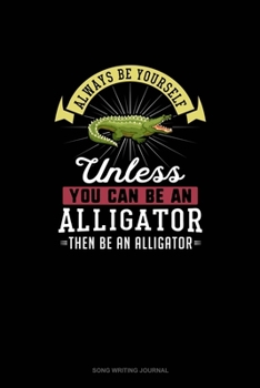 Paperback Always Be Yourself Unless You Can Be An Alligator Then Be An Alligator: Song Writing Journal Book