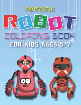 Fantastic Robot Coloring Book for Kids Ages 5-7: Explore, Fun with Learn and Grow, Robot Coloring Book for Kids (A Really Best Relaxing Colouring Book for Boys, Robot, Fun, Coloring, Boys, Kids Colori