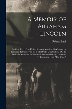 Paperback A Memoir of Abraham Lincoln: President Elect of the United States of America, His Opinion on Secession, Extracts From the United States Constitutio Book