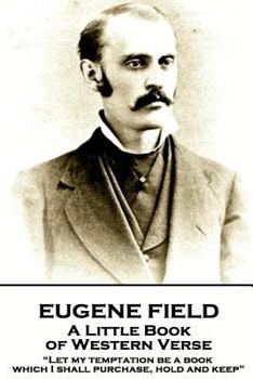 Paperback Eugene Field - A Little Book of Western Verse: "Let my temptation be a book, which I shall purchase, hold and keep" Book