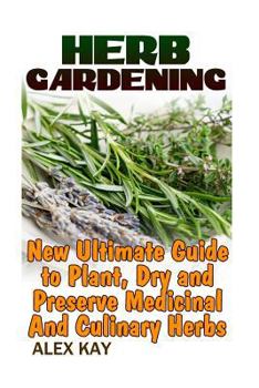 Paperback Herb Gardening: New Ultimate Guide to Plant, Dry and Preserve Medicinal And Culinary Herbs Book