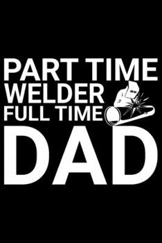 Paperback Part Time Welder Full Time Dad: Cool Welder Life Journal Notebook - Welder Gifts - Welding Lover Notebook Journal - Welder Engineer Journal Book - Fun Book