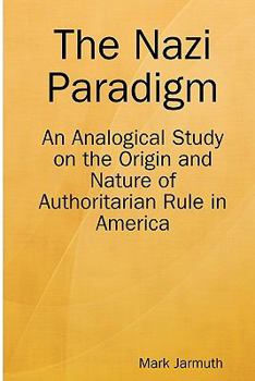 The Nazi Paradigm: An Analogical Study on the Origin and Nature of Authoritarian Rule in America (none)