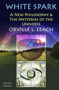 White Spark: A New Philosophy and the Mysteries of the Universe