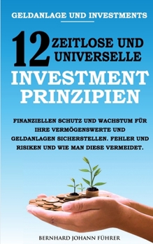 Paperback Geldanlage und Investments - 12 zeitlose und universelle Investment-Prinzipien: Finanziellen Schutz und Wachstum für Ihre Vermögenswerte und Geldanlag [German] Book