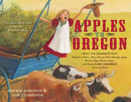 Paperback Apples to Oregon: Being the (Slightly) True Narrative of How a Brave Pioneer Father Brought Apples, Peaches, Pears, Plums, Grapes, and Cherries (and C Book