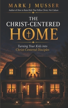 Paperback The Christ-Centered Home: Turning Your Kids into Christ-Centered Disciples Book