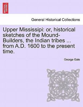 Paperback Upper Mississipi: Or, Historical Sketches of the Mound-Builders, the Indian Tribes ... from A.D. 1600 to the Present Time. Book