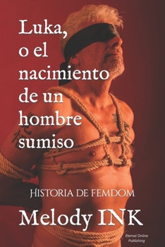 Luka, o el nacimiento de un hombre sumiso: Historia de femdom y dominación femenina. (Spanish Edition)