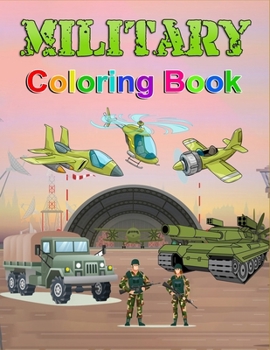 Military Coloring Book: Unleash Your Inner Hero: A Military Coloring Adventure. Tanks, Trucks & Helicopters: Fun & Learning with Military Vehi