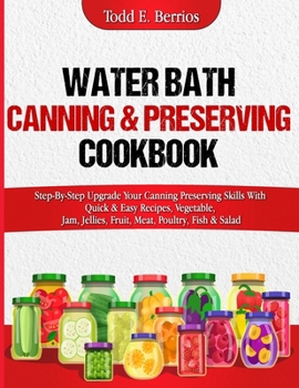 Paperback Water Bath Canning & Preserving Cookbook: Step-By-Step Upgrade Your Canning Preserving Skills With Quick & Easy Recipes, Vegetable, Jam, Jellies, Frui Book