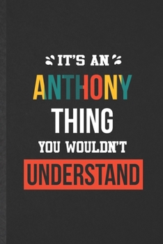 It's an Anthony Thing You Wouldn't Understand: Blank Funny Personalized Anthony Lined Notebook/ Journal For Favorite First Name, Inspirational Saying ... Birthday Gift Idea Cute Ruled 6x9 110 Pages