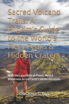 Sacred Volcano Trails: A Pilgrim’s Guide to the World's Fiery Peaks & Hidden Craters: Walk the Lava Paths of Power, Myth & Wilderness Across Earth’s Sacred Volcanoes
