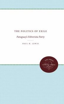 Paperback The Politics of Exile: Paraguay's Febrerista Party Book