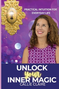 Paperback Unlock Your Inner Magic: Practical Intuition for Everyday Life: Practical Intuition for Everyday Life: Practical Intuition for Everyday Life: Practica Book