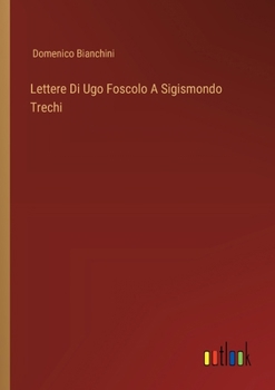 Paperback Lettere Di Ugo Foscolo A Sigismondo Trechi [Italian] Book