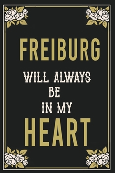 Freiburg Will Always Be In My Heart  : Lined Writing Notebook Journal For people from Freiburg , 120 Pages,(6x9), Simple Freen Flower With Black Text ... Women, School Teacher, mom, wife, aunt.