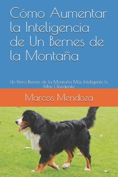 Paperback Cómo Aumentar la Inteligencia de Un Bernes de la Montaña: Un Perro Bernes de la Montaña Más Inteligente Es Más Obediente [Spanish] Book