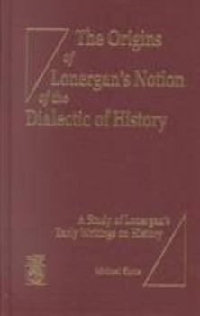 Hardcover The Origins of Lonergan's Notion of the Dialectic of History: A Study of Lonergan's Early Writings on History Book