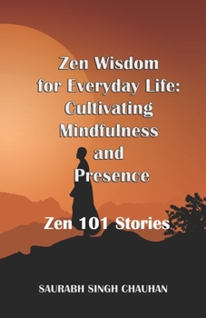 Zen Wisdom for Everyday Life Cultivating Mindfulness and Presence: Zen 101 Motivational Stories