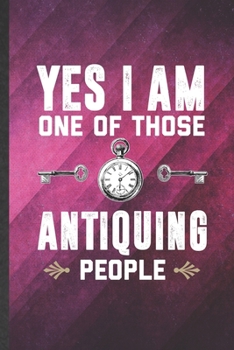Yes I Am One of Those Antiquing People: Funny Blank Lined Ancient Antiquing Notebook/ Journal, Graduation Appreciation Gratitude Thank You Souvenir Gag Gift, Superb Graphic 110 Pages