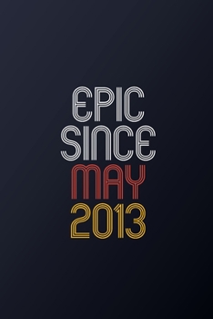 Paperback Epic Since May 2013: Blank Lined Journal, Happy Birthday Notebook, Diary Perfect Gift For Your Loved Ones Book