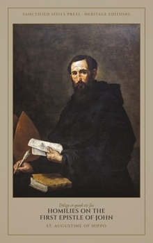 Homilies on the First Epistle of John: Ten Discourses on the Love of God and the Brethren (Sanctified Souls Heritage Editions: Saint Augustine)