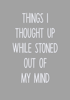 Things I Thought Up While Stoned Out Of My Mind: Daily Task Checklist Notebook With Lined Journal (Gag Gifts For Office Workers)