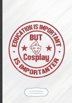Paperback Education Is Important but Cosplay Is Importanter: Funny Lined Notebook Journal For Cosplay Lover Role Playing Enthusiast, Unique Special Inspirationa Book